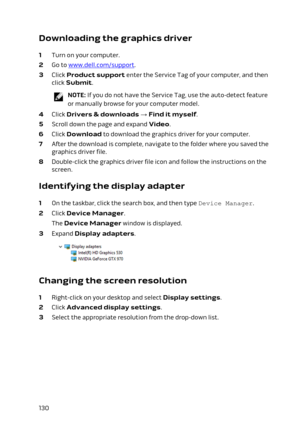 Page 130Downloading the graphics driver
1 Turn on your computer.
2 Go to www.dell.com/support.
3 Click Product support enter the Service Tag of your computer, and then 
click 
Submit.
NOTE: If you do not have the Service Tag, use the auto-detect feature 
or manually browse for your computer model.
4 Click Drivers & downloads → Find it myself.
5 Scroll down the page and expand Video.
6 Click Download to download the graphics driver for your computer.
7 After the download is complete, navigate to the folder where...