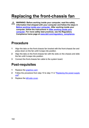 Page 102Replacingthefront-chassisfan
WARNING:Beforeworkinginsideyourcomputer,readthesafety
informationthatshippedwithyourcomputerandfollowthestepsin
Beforeworkinginsideyourcomputer.Afterworkinginsideyour
computer,followtheinstructionsin
Afterworkinginsideyour
computer.Formoresafetybestpractices,seetheRegulatory
Compliancehomepageat
www.dell.com/regulatoryBcompliance.

Procedure...