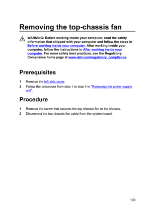 Page 103Removingthetop-chassisfan
WARNING:Beforeworkinginsideyourcomputer,readthesafety
informationthatshippedwithyourcomputerandfollowthestepsin
Beforeworkinginsideyourcomputer.Afterworkinginsideyour
computer,followtheinstructionsin
Afterworkinginsideyour
computer.Formoresafetybestpractices,seetheRegulatory
Compliancehomepageat
www.dell.com/regulatoryBcompliance.

Prerequisites
1Removetheleft-sidecover....