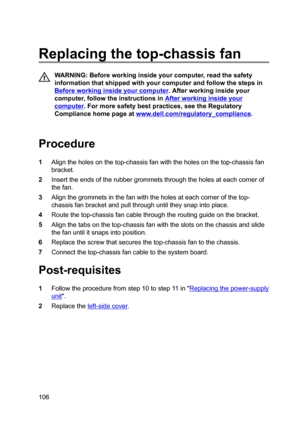 Page 106Replacingthetop-chassisfan
WARNING:Beforeworkinginsideyourcomputer,readthesafety
informationthatshippedwithyourcomputerandfollowthestepsin
Beforeworkinginsideyourcomputer.Afterworkinginsideyour
computer,followtheinstructionsin
Afterworkinginsideyour
computer.Formoresafetybestpractices,seetheRegulatory
Compliancehomepageat
www.dell.com/regulatoryBcompliance.

Procedure
1Aligntheholesonthetop-chassisfanwiththeholesonthetop-chassisfan...