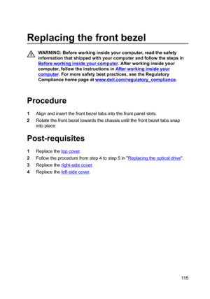 Page 115Replacingthefrontbezel
WARNING:Beforeworkinginsideyourcomputer,readthesafety
informationthatshippedwithyourcomputerandfollowthestepsin
Beforeworkinginsideyourcomputer.Afterworkinginsideyour
computer,followtheinstructionsin
Afterworkinginsideyour
computer.Formoresafetybestpractices,seetheRegulatory
Compliancehomepageat
www.dell.com/regulatoryBcompliance.

Procedure
1Alignandinsertthefrontbezeltabsintothefrontpanelslots....