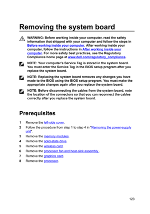 Page 123Removingthesystemboard
WARNING:Beforeworkinginsideyourcomputer,readthesafety
informationthatshippedwithyourcomputerandfollowthestepsin
Beforeworkinginsideyourcomputer.Afterworkinginsideyour
computer,followtheinstructionsin
Afterworkinginsideyour
computer.Formoresafetybestpractices,seetheRegulatory
Compliancehomepageat
www.dell.com/regulatoryBcompliance.
NOTE:Yourcomputer