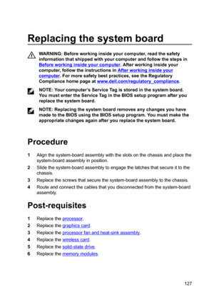 Page 127Replacingthesystemboard
WARNING:Beforeworkinginsideyourcomputer,readthesafety
informationthatshippedwithyourcomputerandfollowthestepsin
Beforeworkinginsideyourcomputer.Afterworkinginsideyour
computer,followtheinstructionsin
Afterworkinginsideyour
computer.Formoresafetybestpractices,seetheRegulatory
Compliancehomepageat
www.dell.com/regulatoryBcompliance.
NOTE:Yourcomputer