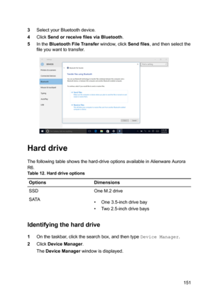 Page 1513SelectyourBluetoothdevice.
4ClickSendorreceivefilesviaBluetooth.
5IntheBluetoothFileTransferwindow,clickSendfiles,andthenselectthe
fileyouwanttotransfer.
Harddrive
Thefollowingtableshowsthehard-driveoptionsavailableinAlienwareAurora
R6.
Table12.HarddriveoptionsOptionsDimensionsSSDOneM.2driveSATA