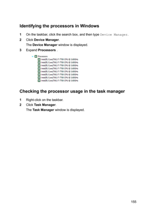 Page 155IdentifyingtheprocessorsinWindows
1Onthetaskbar,clickthesearchbox,andthentypeevLce0DnDJeU.
2ClickDeviceManager.
TheDeviceManagerwindowisdisplayed.
3ExpandProcessors.
Checkingtheprocessorusageinthetaskmanager
1Right-clickonthetaskbar.
2ClickTaskManager.
TheTaskManagerwindowisdisplayed.
155 