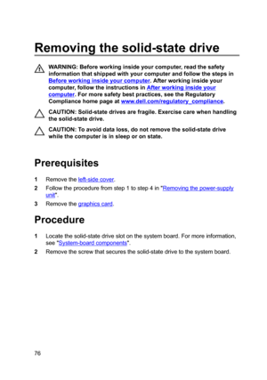 Page 76Removingthesolid-statedrive
WARNING:Beforeworkinginsideyourcomputer,readthesafety
informationthatshippedwithyourcomputerandfollowthestepsin
Beforeworkinginsideyourcomputer.Afterworkinginsideyour
computer,followtheinstructionsin
Afterworkinginsideyour
computer.Formoresafetybestpractices,seetheRegulatory
Compliancehomepageat
www.dell.com/regulatoryBcompliance.
CAUTION:Solid-statedrivesarefragile.Exercisecarewhenhandling
thesolid-statedrive....
