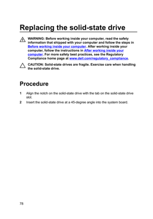 Page 78Replacingthesolid-statedrive
WARNING:Beforeworkinginsideyourcomputer,readthesafety
informationthatshippedwithyourcomputerandfollowthestepsin
Beforeworkinginsideyourcomputer.Afterworkinginsideyour
computer,followtheinstructionsin
Afterworkinginsideyour
computer.Formoresafetybestpractices,seetheRegulatory
Compliancehomepageat
www.dell.com/regulatoryBcompliance.
CAUTION:Solid-statedrivesarefragile.Exercisecarewhenhandling
thesolid-statedrive....