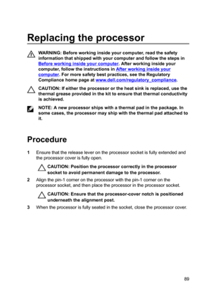 Page 89Replacingtheprocessor
WARNING:Beforeworkinginsideyourcomputer,readthesafety
informationthatshippedwithyourcomputerandfollowthestepsin
Beforeworkinginsideyourcomputer.Afterworkinginsideyour
computer,followtheinstructionsin
Afterworkinginsideyour
computer.Formoresafetybestpractices,seetheRegulatory
Compliancehomepageat
www.dell.com/regulatoryBcompliance.
CAUTION:Ifeithertheprocessorortheheatsinkisreplaced,usethe...