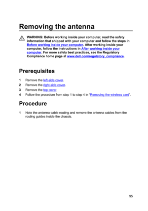 Page 95Removingtheantenna
WARNING:Beforeworkinginsideyourcomputer,readthesafety
informationthatshippedwithyourcomputerandfollowthestepsin
Beforeworkinginsideyourcomputer.Afterworkinginsideyour
computer,followtheinstructionsin
Afterworkinginsideyour
computer.Formoresafetybestpractices,seetheRegulatory
Compliancehomepageat
www.dell.com/regulatoryBcompliance.

Prerequisites
1Removetheleft-sidecover.
2Removetheright-sidecover.
3Removethetopcover....