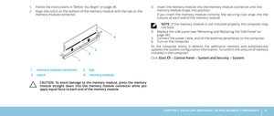 Page 4141CHAPTER 5: INSTALLING ADDITIONAL OR REPLACEMENT COMPONENTS 
Follow the instructions in “Before You Begin” on page 1. 36.
Align the notch on the bottom of the memory module with the tab on the 2. memory module connector.
4
3
2
1
1memory module connector2tab
3notch4memory module
CAUTION:  To  avoid  damage  to  the  memory  module,  press  the  memory module  straight  down  into  the  memory  module  connector  while  you apply equal force to each end of the memory module.
Insert the memory module into...