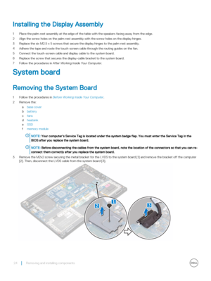Page 24Installing the Display Assembly
1 Place the palm-rest assembly at the edge of the table with the speakers facing away from the edge.
2 Align the screw holes on the palm-rest assembly with the screw holes on the display hinges.
3 Replace the six M2.5 x 5 screws that secure the display hinges to the palm-rest assembly.
4 Adhere the tape and route the touch-screen cable through the routing guides on the fan.
5 Connect the touch-screen cable and display cable to the system board.
6 Replace the screw that...