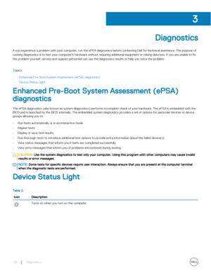 Page 28Diagnostics
If you experience a problem with your computer, run the ePSA diagnostics before contacting Dell for technical assistance. The pu\
rpose of running diagnostics is to test your computer