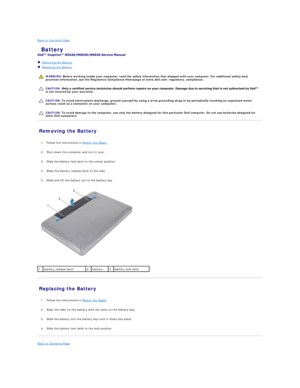 Page 35Back to Contents Page    
 Battery   
 
   Removing the Battery   
   Replacing the Battery   
 
   
   
   
Removing the Battery   
   
1. Follow the instructions in  Before You Begin .   
 
     
2. Shut down the computer and turn it over.    
 
     
3. Slide the battery lock latch to the unlock position.   
 
     
4. Slide the battery release latch to the side.   
 
     
5. Slide and lift the battery out of the battery bay.   
 
   
Replacing the Battery   
   
1. Follow the instructions in  Before...