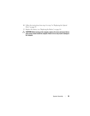 Page 55Speaker Assembly55
6Follow the instructions from step 4 to step 5 in Replacing the Optical 
Drive on page 19.
7Replace the battery (see Replacing the Battery on page 16).
 CAUTION: Before turning on the computer, replace all screws and ensure that no 
stray screws remain inside the computer. Failure to do so may result in damage to 
the computer.
book.book  Page 55  Friday, April 13, 2012  2:02 PM 