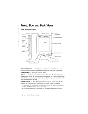 Page 12www.dell.com | support.dell.com
12About Your Device
Front, Side, and Back Views
Front and Side Views
INFRARED SENSOR—The infrared sensor lets you transfer files from your 
device to another infrared-compatible device without using cable connections.
MICROPHONE—Allows you to record audio.
STYLUS—Use the stylus to write or draw on the screen. To remove the stylus, 
pull it straight up and out of the holder. To avoid losing the stylus, store the stylus 
in the holder when you are not using it. Ensure that...