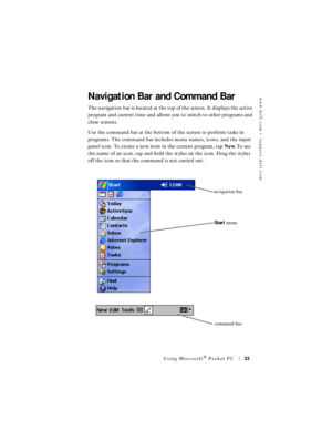 Page 33www.dell.com | support.dell.com
Using Microsoft® Pocket PC33
Navigation Bar and Command Bar
The navigation bar is located at the top of the screen. It displays the active 
program and current time and allows you to switch to other programs and 
close screens. 
Use the command bar at the bottom of the screen to perform tasks in 
programs. The command bar includes menu names, icons, and the input 
panel icon. To create a new item in the current program, tap New. To see 
the name of an icon, tap and hold...