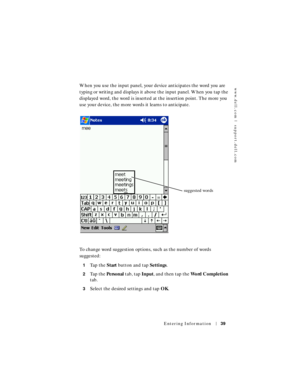 Page 39www.dell.com | support.dell.com
Entering Information39
When you use the input panel, your device anticipates the word you are 
typing or writing and displays it above the input panel. When you tap the 
displayed word, the word is inserted at the insertion point. The more you 
use your device, the more words it learns to anticipate.
To change word suggestion options, such as the number of words 
suggested:
1Ta p  t h e  Start button and tap Settings.
2Ta p  t h e  Pe r s o n a l tab, tap Input, and then...