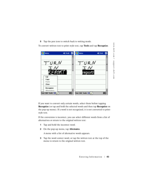 Page 43www.dell.com | support.dell.com
Entering Information43
5Tap the pen icon to switch back to writing mode.
To convert written text to print-style text, tap To o l s and tap Recognize.
If you want to convert only certain words, select them before tapping 
Recognize (or tap and hold the selected words and then tap Recognize on 
the pop-up menu). If a word is not recognized, it is not converted to print-
style text.
If the conversion is incorrect, you can select different words from a list of 
alternatives or...