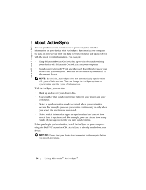 Page 54www.dell.com | support.dell.com
54Using Microsoft® ActiveSync®
About ActiveSync
You can synchronize the information on your computer with the 
information on your device with ActiveSync. Synchronization compares 
the data on your device with the data on your computer and updates both 
with the most recent information. For example:
• Keep Microsoft Pocket Outlook data up-to-date by synchronizing 
your device with Microsoft Outlook data on your computer. 
• Synchronize Microsoft Word and Microsoft Excel...