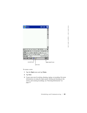 Page 65www.dell.com | support.dell.com
Scheduling and Communicating65
To create a note:
1Ta p  t h e  Start menu and tap Notes.
2Ta p  New.
3Create your note by writing, drawing, typing, or recording. For more 
information on using the input panel, writing and drawing on the 
screen, and creating recordings, see Entering Information on 
page 37.
record icon
pen iconinput panel icon 