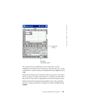 Page 83www.dell.com | support.dell.com
Using Companion Programs83
You can open only one workbook at a time. If you open a second 
workbook, you are asked to save the first one. You can create, save, or edit 
a workbook in a variety of formats, including Pocket Excel (.pxl) and Excel 
(.xls).
Pocket Excel contains a list of the files stored on your device. Tap a file in 
the list to open it. To delete, make copies of, or send files, tap and hold a 
file in the list. Then select the appropriate action from the...