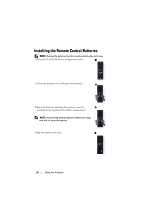 Page 3030Using Your Projector
Installing the Remote Control Batteries
 NOTE: Remove the batteries from the remote control when not in use.
1Press the tab to lift the battery compartment cover.
2Check the polarity (+/-) marking on the batteries.
3Insert the batteries and align their polarity correctly 
according to the marking in the battery compartment.
 NOTE: Avoid mixing different types of batteries or using 
new and old batteries together.
4Slip the battery cover back. 