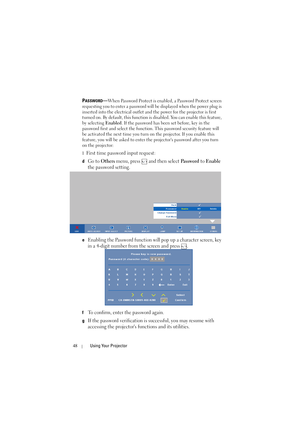 Page 4848Using Your Projector
PASSWORD—When Password Protect is enabled, a Password Protect screen 
requesting you to enter a password will be displayed when the power plug is 
inserted into the electrical outlet and the power for the projector is first 
turned on. By default, this function is disabled. You can enable this feature, 
by selecting Enabled. If the password has been set before, key in the 
password first and select the function. This password security feature will 
be activated the next time you...