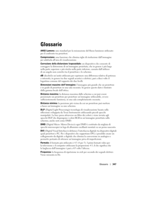 Page 347
Glossario347
Glossario
ANSI Lumens:  uno standard per la misurazion e del flusso luminoso utilizzato 
per il confronto tra proiettori. 
Compressione:  una funzione che elimina righ e di risoluzione dall’immagine 
per adattarla all’area di visualizzazione.
Correzione della distorsione trapezoidale:  un dispositivo che consente di 
correggere la distorsione di un’immagine  proiettata, che in genere è più larga 
nella parte superiore e più stretta nella parte inferiore, causata dall’utilizzo 
di un angolo...