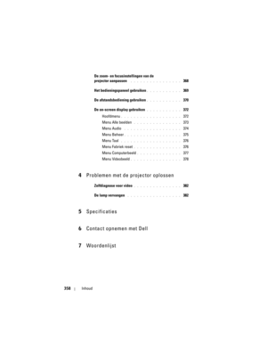 Page 358
358Inhoud
De zoom- en focusinstellingen van de
projector aanpassen 
 . . . . . . . . . . . . . . . .  368
Het bedieningspaneel gebruiken
. . . . . . . . . . .  369
De afstandsbediening gebruiken
. . . . . . . . . . .  370
De on-screen display gebruiken
. . . . . . . . . . .  372
Hoofdmenu
. . . . . . . . . . . . . . . . . . .  372
Menu Alle beelden
 . . . . . . . . . . . . . . .  373
Menu Audio
 . . . . . . . . . . . . . . . . . .  374
Menu Beheer
. . . . . . . . . . . . . . . . . .  375
Menu Taal
 . ....