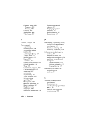 Page 496
496Ευρετήριο
Computer Image, 448
Frequency, 448
Tracking, 448
Language, 447
Management, 446
Video Image, 449
Π
Π\bνακας  ελέ\fχου , 440
Προδια\fραφές Ακροδέκτες  
εισόδου /εξόδου , 458
Αντιστο\bχιση  ακ\bδων  
RS232, 459
Απόσταση  προβολής , 457
Αριθµός  pixel, 4 5 7
Βαλβ\bδα  φωτός , 457
Βάρος , 458
∆ιαστάσεις , 458
Εµφανιζόµενα  χρώµατα , 457
Επ\bπεδο  θορύβου , 458
Ήχος , 458
Κατανάλωση  ενέρ\fειας , 457
Κάθετη  συχνότητα , 457
Λαµπτήρας , 457
Λειτουρ\f\bες  
συµβατότητας , 461
Λό\fος  αντ\bθεσης ,...