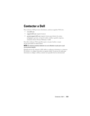 Page 533
Contactar a Dell533
Contactar a Dell
Para contactar a Dell por meios electr ónicos, aceda aos seguintes Web sites:
 www.dell.com
support.dell.com (suporte técnico)
premiersupport.dell.com (suporte técnico para clientes de centros 
pedagógicos, governo, serviços de saúde e médias e grandes empresas, 
incluindo clientes Premier, Platinum e Gold
)
Para obter endereços Web específicos  para o seu país, localize a secção 
do país pretendido na tabela abaixo. 
NOTA: Os números gratuitos destinam-se a  ser...