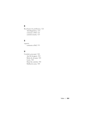 Page 565
Índice565
R
Resolução de problemas, 521
Autodiagnóstico, 524
contactar a Dell, 521
controlo remoto, 523
S
suportecontactar a Dell, 533
U
Unidade principal, 504Anel de focagem, 5 0 4
Botão de elevação, 504
Lente, 504
Painel de controlo, 504
Patilha de zoom, 504 