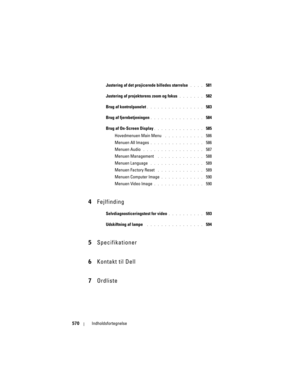 Page 570
570Indholdsfortegnelse
Justering af det projicer ede billedes størrelse. . . .  581
Justering af projektorens zoom og fokus 
. . . . . . .  582
Brug af kontrolpanelet
. . . . . . . . . . . . . . . .  583
Brug af fjernbetjeningen
. . . . . . . . . . . . . . .  584
Brug af On-Screen Display
. . . . . . . . . . . . . .  585
Hovedmenuen Main Menu
 . . . . . . . . . . .  586
Menuen All Images
. . . . . . . . . . . . . . .  586
Menuen Audio
 . . . . . . . . . . . . . . . . .  587
Menuen Management
 . . . . ....