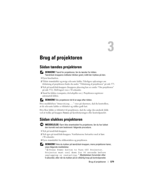 Page 579
Brug af projektoren579
Brug af projektoren
Sådan tændes projektoren
 BEMÆRK! Tænd for projektoren, før du tænder for kilden. 
Tænd/sluk-knappens indikator blinke r grønt, indtil der trykkes på den.
1Fjern linsehætten. 
2Tilslut strømkablet og øvrige relevant e kabler. Yderligere oplysninger om 
tilslutning af projektoren finder du under  “ Tilslutning af projektoren” på side 573.
3Tryk på tænd/sluk-knappen (knappens plac ering kan ses under “Om projektoren” 
på side 572). Dell-logoet vises i 30...