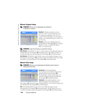 Page 590
www.dell.com | support.dell.com
590Brug af projektoren
Menuen Computer Image
 BEMÆRK! Menuen er kun tilgænge lig, når projektoren 
er tilsluttet en computer.
F
REQUENCY—Rediger projektorens clock-
frekvens, så den svare r til clock-frekvensen 
for computerens grafikkort. Hvis der vises 
en lodret, flimrende bjælke, kan du minimere 
bjælken ved at indstille Frequency. Dette er en 
grovjustering.
T
RACKING— Synkroniser billedsignalets fase 
med grafikkortet. Brug  Tracking til at korrigere 
billedet, hvis...