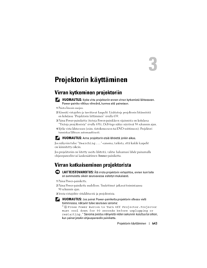 Page 643
Projektorin käyttäminen643
Projektorin käyttäminen
Virran kytkeminen projektoriin
 HUOMAUTUS: Kytke virta projektoriin ennen  virran kytkemistä lähteeseen. 
Power-painike vilkkuu vihreän ä, kunnes sitä painetaan.
1Poista linssin suojus. 
2Kiinnitä virtajohto ja tarvittavat kaap elit. Lisätietoja projektorin liitännöistä 
on kohdassa ”Projektorin liittäminen” sivulla 639.
3Paina Power-painiketta (tietoja Powe r-painikkeen sijainnista on kohdassa 
”Tietoja projektorista” sivulla 638). Dell -logo näkyy...