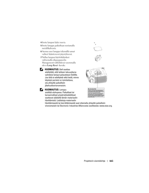 Page 661
Projektorin vianmääritys661
4Irrota lampun kaksi ruuvia. 
5Irrota lamppu paikoiltaan nostamalla 
metallikahvasta. 
6Asenna uusi lamppu tekemällä samat 
vaiheet käänteisessä järjestyksessä. 
7Nollaa lampun käyttöikälaskuri 
valitsemalla ohjauspaneelin 
Management-välilehdessä vasemmalla 
oleva 
Lamp Reset -kuvake. 
 HUOMAUTUS: Dell saattaa 
edellyttää, että laitteen takuuaikana 
vaihdetut lamput palautetaan Dellille. 
Jos tätä ei edellyte tä etkä tiedä, minne 
käytetyt paristot on toimitettava, 
ota...