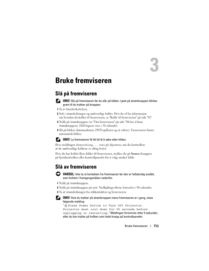 Page 711
Bruke fremviseren711
Bruke fremviseren
Slå på fremviseren
 OBS! Slå på fremviseren før du slår på  kilden. Lyset på strømknappen blinker 
grønt til du trykker på knappen.
1Ta av linsebeskyttelsen. 
2Sett i strømledningen og nødvendige  kabler. Hvis du vil ha informasjon 
om hvordan du kobler til fremviseren, se Koble til fremviseren på side 707.
3Trykk på strømknappen (se Om frem viseren på side 706 for å finne 
strømknappen). Dell-logoen vises i 30 sekunder. 
4Slå på kilden (datamaskine n,...