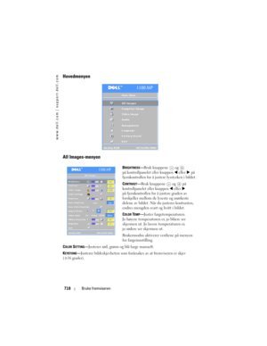 Page 718
www.dell.com | support.dell.com
718Bruke fremviseren
Hovedmenyen
All Images-menyen
BRIGHTNESS—Bruk knappene  og   
på kontrollpanelet eller knappen 
  eller   på 
fjernkontrollen for å 
justere lysstyrken i bildet.
C
ONTRAST— Bruk knappene  og   på 
kontrollpanelet eller knappen 
  eller   
på fjernkontrollen for å justere graden av 
forskjeller mellom de lyseste og mørkeste 
delene av bildet. Når du justerer kontrasten, 
endres mengden svart og hvitt i bildet.
C
OLOR TEMP— Juster fargetemperaturen....
