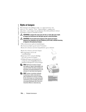 Page 726
www.dell.com | support.dell.com
726Feilsøke fremviseren
Bytte ut lampen
Bytt ut lampen når meldingen  Lamp is approaching the 
end of its useful lif e. Replacement suggested! 
www.dell.com/lamps  vises på skjermen. Hvis dette problemet vedvarer 
når lampen er byttet ut, kontakter du Dell.
 
ADVARSEL! Lampen blir svært varm når den  er i bruk. Ikke prøv å bytte 
ut lampen før fremvise ren har fått kjøle seg ned i minst 30 minutter. 
 
ADVARSEL! Du må aldri berøre lyspær en eller glasset på lampen....