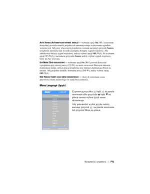Page 791
Korzystanie z projektora791
AUTO SOURCE (AUTOMATYCZNY WYBÓR źRÓDLA)—wybranie opcji  On (Wł.) (ustawienie 
domyślne) pozwala ustawić projektor do automatycznego wykrywania sygnałów 
wejściowych. Gdy przy włączonym projek torze zostanie naciśnięty przycisk Source, 
urządzenie automatycznie wyszuka nast ępny dostępny sygnał wejściowy. Aby 
zablokować bieżący sygnał wejściowy, należy wybrać opcję  Off (Wył.). Po wybraniu 
opcji Off (Wył.) i naciśnięciu przycisku  Source należy wybrać sygnał wejściowy,...