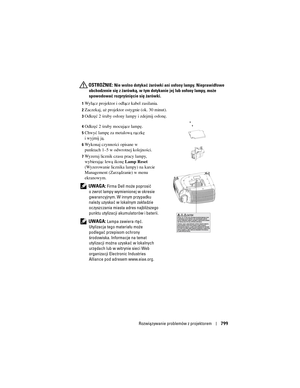 Page 799
Rozwiązywanie problemów z projektorem799
 OSTROŻNIE: Nie wolno dotykać żarówki ani osłony lampy. Nieprawidłowe 
obchodzenie się z żarówką, w tym doty kanie jej lub osłony lampy, może 
spowodować rozpryśnięcie się żarówki.
1Wyłącz projektor i odłącz kabel zasilania. 
2Zaczekaj, aż projektor ostygnie (ok. 30 minut). 
3Odkręć 2 śruby osłony lampy i zdejmij osłonę. 
4Odkręć 2 śruby mocujące lampę. 
5Chwyć lampę za metalową rączkę 
i wyjmij ją. 
6Wykonaj czynności opisane w 
punktach 1–5 w odwrotnej...