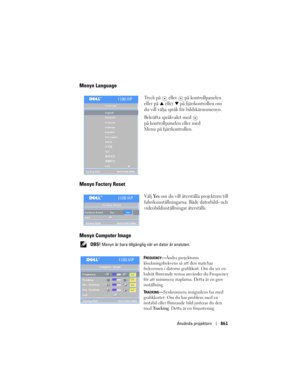 Page 861
Använda projektorn861
Menyn Language
Tryck på   eller   på kontrollpanelen 
eller på 
 eller   på fjärrkontrollen om 
du vill välja språk för bildskärmsmenyn. 
Bekräfta språkvalet med 
 
på kontrollpanelen eller med 
Menu på fjärrkontrollen.
Menyn Factory Reset
Välj Ye s om du vill återställa projektorn till 
fabriksinställningarna. Både datorbild- och 
videobildinställningar återställs.
Menyn Computer Image
 OBS! Menyn är bara tillgänglig  när en dator är ansluten.
F
REQUENCY— Ändra projektorns...