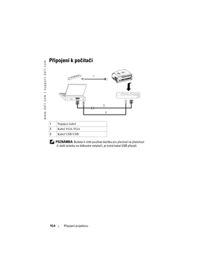 Page 914
www.dell.com | support.dell.com
914P\bipojení projektoru
Připojení k počítači
 POZNÁMKA: Budete-li chtít používat tlačít ka pro p\bechod na p\bedchozí 
či další stránku na dálkovém ovlada či, je nutné kabel USB p\bipojit.
1
Napájecí kabel
2 Kabel VGA-VGA
3 Kabel USB-USB
1
23 