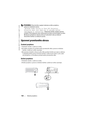 Page 920
www.dell.com | support.dell.com
920Obsluha projektoru
 POZNÁMKA: Pokud tlačítko napájení stis knete za b\fhu projektoru, 
zobrazí se následující zpráva:
“ Press Power button  to Turn Off Projector. 
Projector must cool down f or 90 seconds before 
unplugging or restarting. ” (Stisknutím tlačítka napájení vypnete 
projektor. P\bed odpojením nebo restarto váním je t\beba nechat projektor po dobu 
90 sekund vychladnout.) Zpráva zmizí  po 5 sekundách nebo po stisknutí 
libovolného tlačítka  na ovládacím...