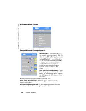 Page 926
www.dell.com | support.dell.com
926Obsluha projektoru
Main Menu (Hlavní nabídka)
Nabídka All Images (Nastavení obrazu)
BRIGHTNESS (JAS)—Pomocí tlačítek   a   
na ovládacím panelu nebo tlačítek   a   na 
dálkovém ovladači m\fžete upravit jas obrazu.
C
ONTRAST (KONTRAST)— Pomocí tlačítek  
a  na ovládacím panelu nebo tlačítek   a 
  na dálkovém ovladači
 m\fžete nastavit 
stupeň rozdílu mezi nejjasnějším a 
nejtmavším místem obrazu. Úpravou 
kontrastu se mění obsah černé a bílé v 
obraze.
C
OLOR TEMP...