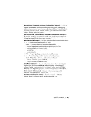 Page 927
Obsluha projektoru927
AUTO KEYSTONE (AUTOMATICKÉ VYROVNÁNÍ LICHOBĚŽNÍKOVÉHO ZKRESLENÍ)—Chcete-li 
zapnout automatickou korekci vertikálního zkreslení obrazu, zp\fsobeného 
nakloněním projektoru, vyberte možnost  Ye s  (Ano). Chcete-li lichoběžníkové 
zkreslení vyrovnávat ručně, stiskněte  tlačítko   na ovládacím panelu nebo 
tlačítko Menu na dálkovém ovladači.
S
EM-AUTO KEYSTONE (POLOAUTOMATICKÉ VYROVNÁNÍ LICHOBĚŽNÍKOVÉHO ZKRESLENÍ)—
Po stisknutí tlačítka   na ovládacím panelu nebo tlačítka Menu na...