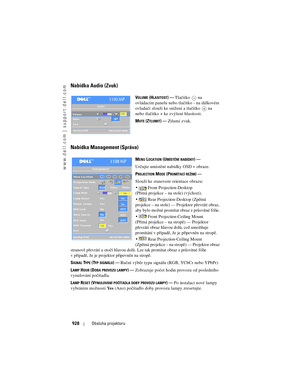 Page 928
www.dell.com | support.dell.com
928Obsluha projektoru
Nabídka Audio (Zvuk)
VOLUME (HLASITOST)—Tlačítko  na 
ovládacím panelu nebo tlačítko - na dálkovém 
ovladači slouží ke snížení a tlačítko   na 
nebo tlačítko + ke zvýšení hlasitosti.
M
UTE (ZTLUMIT)— Ztlumí zvuk.
Nabídka Management (Správa)
MENU LOCATION (UMÍSTĚNÍ NABÍDKY)—
Určujte umístění nabídky OSD v obraze.
P
ROJECTION MODE (PROMÍTACÍ REŽIM)—
Slouží ke stanovení orientace obrazu:
  Front Projection-Desktop 
(Přímá projekce – na stole)...