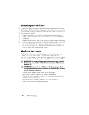 Page 94
www.dell.com | support.dell.com
94Fehlerbeseitigung
Selbstdiagnose für Video
Der Projektor Dell 1100MP bietet einen  Selbstdiagnosetest für die Videoanzeige 
des Projektors (für Video, S-Video, Com ponent-i). Verwenden Sie diese erweiterte 
Funktion für die vorläufige  Selbstdiagnose Ihres Projektors, falls ein Problem mit 
der Videoanzeige auftritt. 
1Drücken Sie nach dem Einschalte n des Projektors gleichzeitig die Tasten  
und auf dem Bedienfeld und lassen Sie di e Tasten los, wenn der Bildschirm...