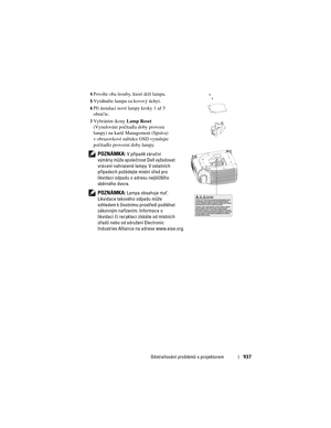 Page 937
Odstraňování problémů s projektorem937
4Povolte oba šrouby, které drží lampu. 
5Vytáhněte lampu za kovový úchyt. 
6Při instalaci nové lampy kroky 1 až 5 
obrat’te. 
7Vybráním ikony Lamp Reset 
(Vynulování počítadla doby provozu 
lampy) na kartě Management (Správa) 
v obrazovkové nabídce OSD vynulujte 
počítadlo provozní doby lampy. 
 
POZNÁMKA: V p\bípad\f záruční 
vým\fny může společnost Dell vyžadovat 
vrácení nahrazené lampy. V ostatních 
p\bípadech požádejte místní ú\bad pro 
likvidaci odpadu o...